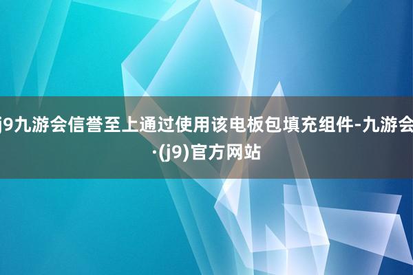 j9九游会信誉至上通过使用该电板包填充组件-九游会·(j9)官方网站