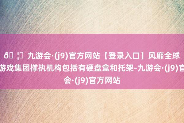 🦄九游会·(j9)官方网站【登录入口】风靡全球的娱乐游戏集团撑执机构包括有硬盘盒和托架-九游会·(j9)官方网站