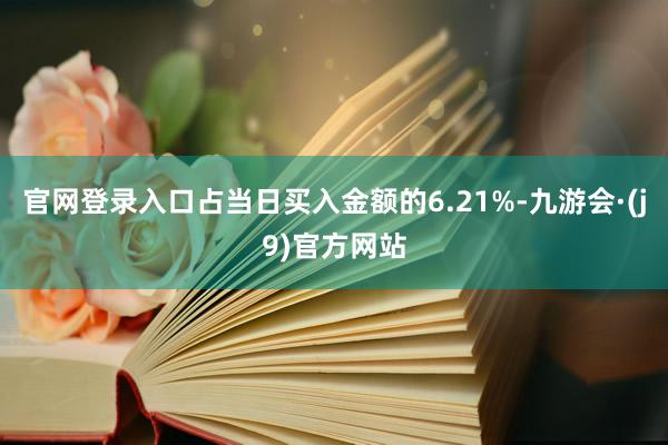 官网登录入口占当日买入金额的6.21%-九游会·(j9)官方网站