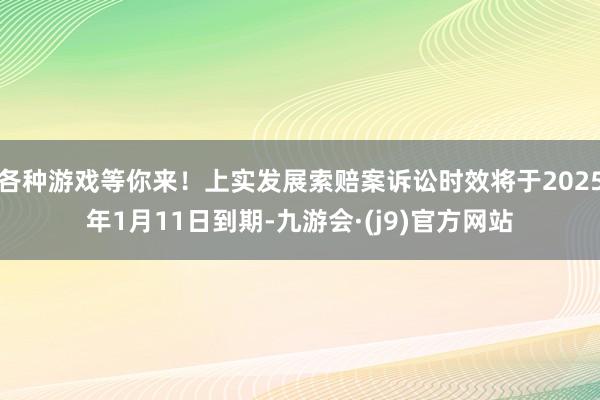 各种游戏等你来！上实发展索赔案诉讼时效将于2025年1月11日到期-九游会·(j9)官方网站