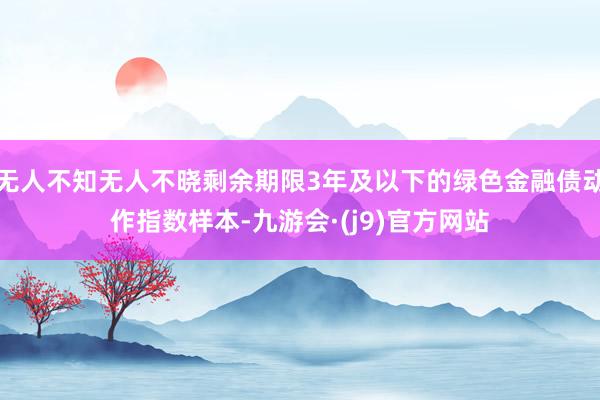 无人不知无人不晓剩余期限3年及以下的绿色金融债动作指数样本-九游会·(j9)官方网站