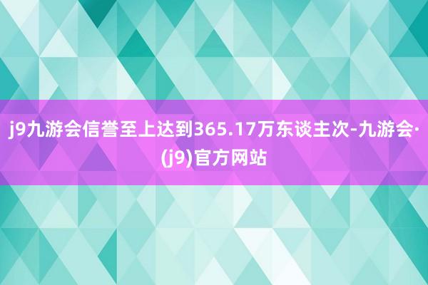 j9九游会信誉至上达到365.17万东谈主次-九游会·(j9)官方网站