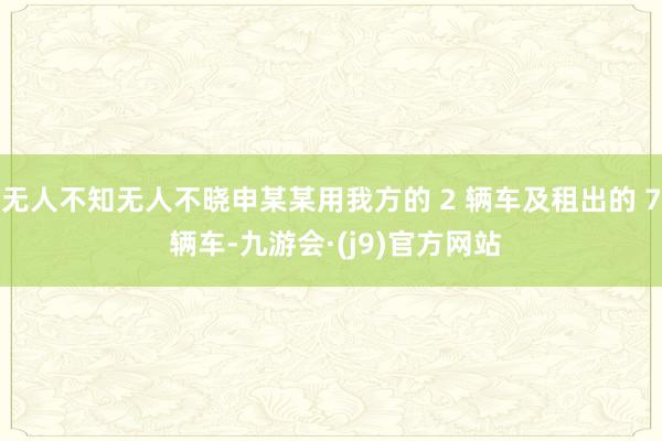 无人不知无人不晓申某某用我方的 2 辆车及租出的 7 辆车-九游会·(j9)官方网站