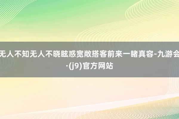 无人不知无人不晓眩惑宽敞搭客前来一睹真容-九游会·(j9)官方网站