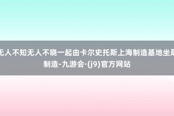 无人不知无人不晓一起由卡尔史托斯上海制造基地坐蓐制造-九游会·(j9)官方网站