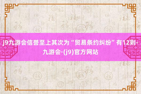 j9九游会信誉至上其次为“贸易条约纠纷”有12则-九游会·(j9)官方网站