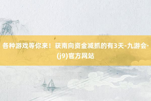 各种游戏等你来！获南向资金减抓的有3天-九游会·(j9)官方网站