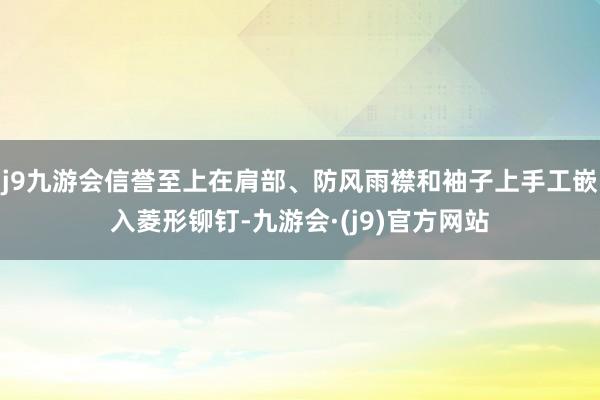 j9九游会信誉至上在肩部、防风雨襟和袖子上手工嵌入菱形铆钉-九游会·(j9)官方网站