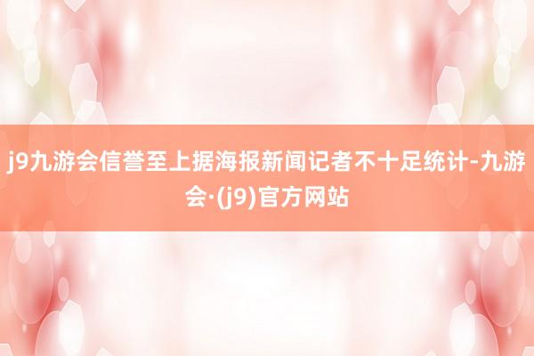 j9九游会信誉至上　　据海报新闻记者不十足统计-九游会·(j9)官方网站