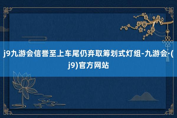 j9九游会信誉至上车尾仍弃取筹划式灯组-九游会·(j9)官方网站