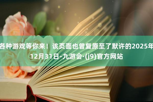 各种游戏等你来！该页面也曾复原至了默许的2025年12月31日-九游会·(j9)官方网站