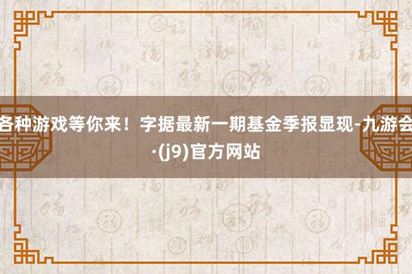 各种游戏等你来！字据最新一期基金季报显现-九游会·(j9)官方网站