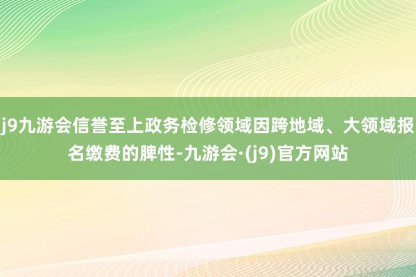 j9九游会信誉至上政务检修领域因跨地域、大领域报名缴费的脾性-九游会·(j9)官方网站