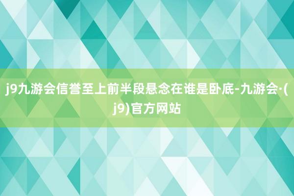 j9九游会信誉至上前半段悬念在谁是卧底-九游会·(j9)官方网站