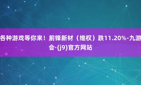 各种游戏等你来!前锋新材(维权)跌11.20%-九游会·(j9)官方网站